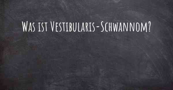 Was ist Vestibularis-Schwannom?