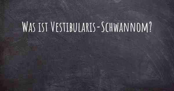 Was ist Vestibularis-Schwannom?