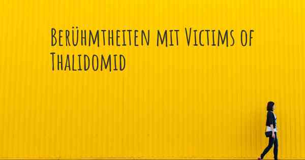 Berühmtheiten mit Victims of Thalidomid