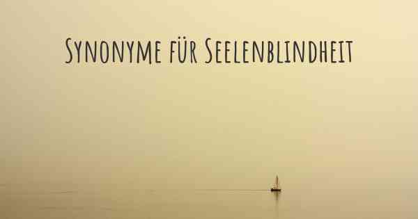 Synonyme für Seelenblindheit