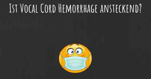 Ist Vocal Cord Hemorrhage ansteckend?