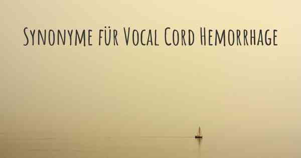 Synonyme für Vocal Cord Hemorrhage