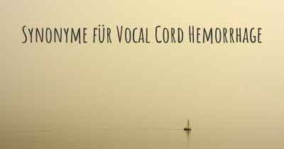 Synonyme für Vocal Cord Hemorrhage