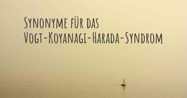 Synonyme für das Vogt-Koyanagi-Harada-Syndrom