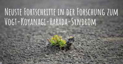 Neuste Fortschritte in der Forschung zum Vogt-Koyanagi-Harada-Syndrom