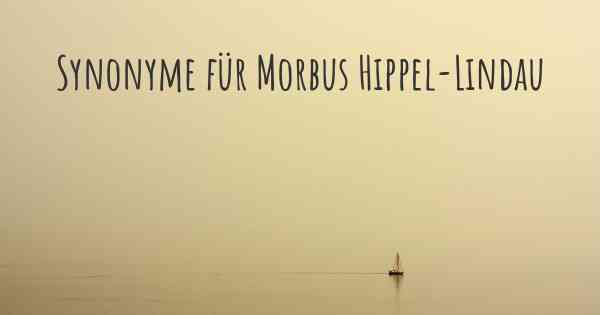 Synonyme für Morbus Hippel-Lindau