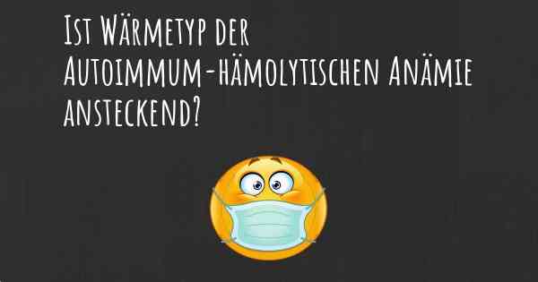 Ist Wärmetyp der Autoimmum-hämolytischen Anämie ansteckend?