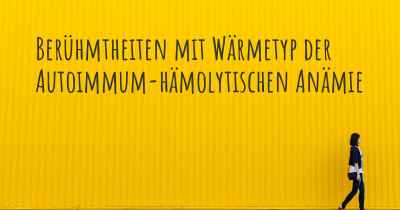 Berühmtheiten mit Wärmetyp der Autoimmum-hämolytischen Anämie