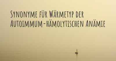 Synonyme für Wärmetyp der Autoimmum-hämolytischen Anämie