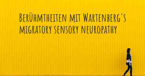 Berühmtheiten mit Wartenberg's migratory sensory neuropathy