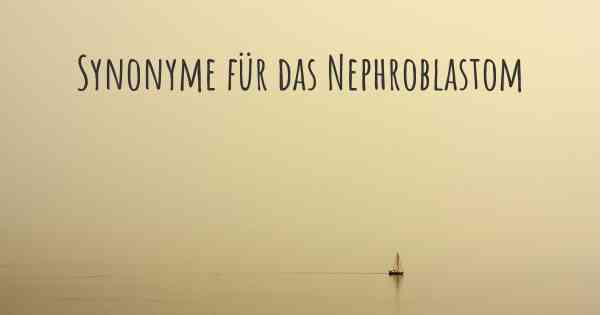 Synonyme für das Nephroblastom