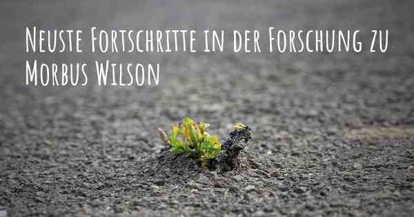 Neuste Fortschritte in der Forschung zu Morbus Wilson