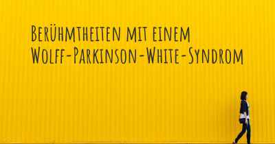 Berühmtheiten mit einem Wolff-Parkinson-White-Syndrom