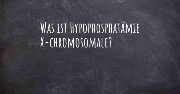 Was ist Hypophosphatämie X-chromosomale?