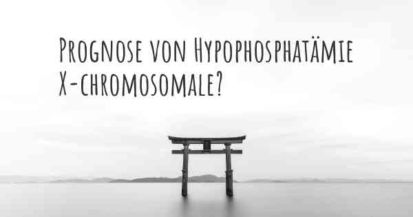 Prognose von Hypophosphatämie X-chromosomale?