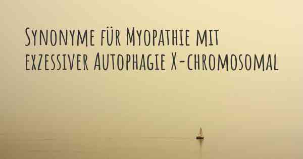 Synonyme für Myopathie mit exzessiver Autophagie X-chromosomal