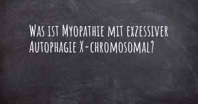 Was ist Myopathie mit exzessiver Autophagie X-chromosomal?