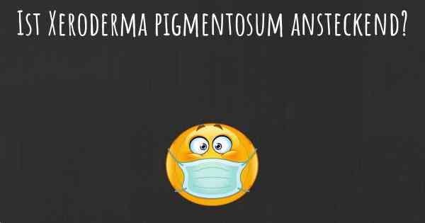 Ist Xeroderma pigmentosum ansteckend?