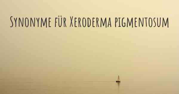Synonyme für Xeroderma pigmentosum