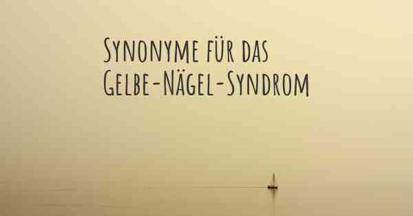 Synonyme für das Gelbe-Nägel-Syndrom