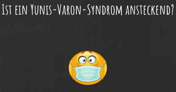 Ist ein Yunis-Varon-Syndrom ansteckend?