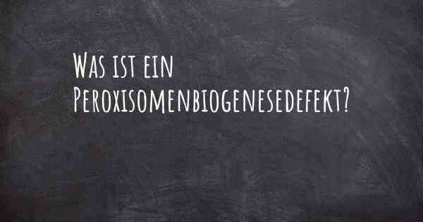 Was ist ein Peroxisomenbiogenesedefekt?