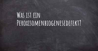 Was ist ein Peroxisomenbiogenesedefekt?