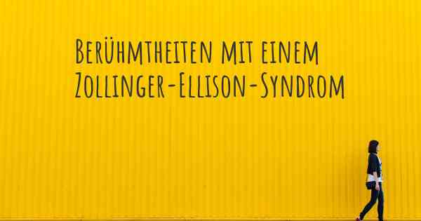 Berühmtheiten mit einem Zollinger-Ellison-Syndrom