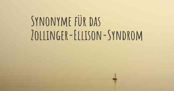 Synonyme für das Zollinger-Ellison-Syndrom