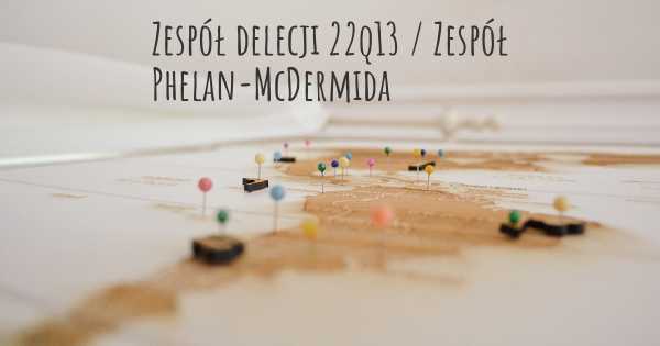 Zespół delecji 22q13 / Zespół Phelan-McDermida