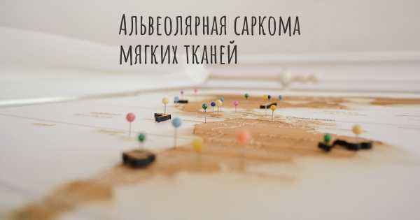 Альвеолярная саркома мягких тканей