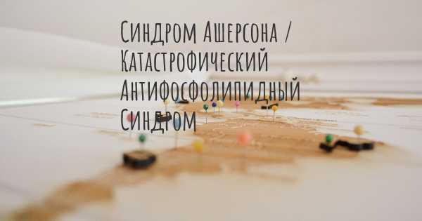 Синдром Ашерсона / Катастрофический Антифосфолипидный Синдром