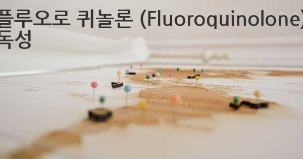플루오로 퀴놀론 (Fluoroquinolone) 독성