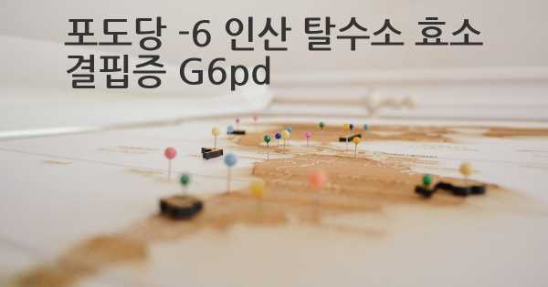 포도당 -6 인산 탈수소 효소 결핍증 G6pd