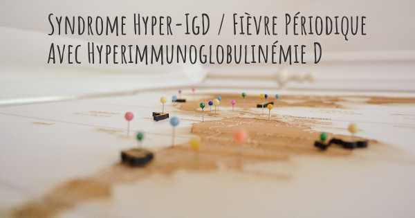 Syndrome Hyper-IgD / Fièvre Périodique Avec Hyperimmunoglobulinémie D