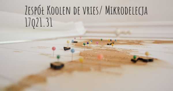 Zespół Koolen de vries/ Mikrodelecja 17q21.31