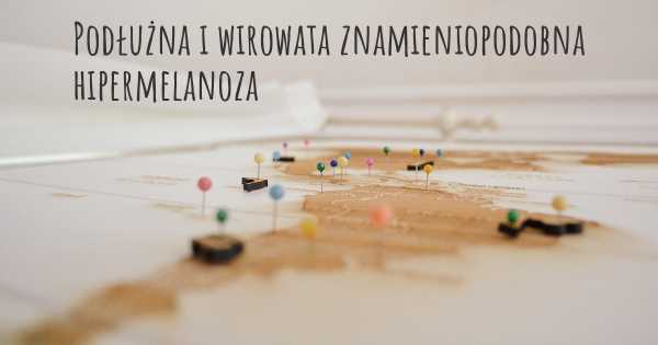 Podłużna i wirowata znamieniopodobna hipermelanoza