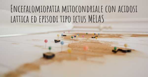 Encefalomiopatia mitocondriale con acidosi lattica ed episodi tipo ictus MELAS