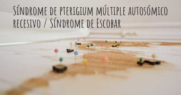 Síndrome de pterigium múltiple autosómico recesivo / Síndrome de Escobar
