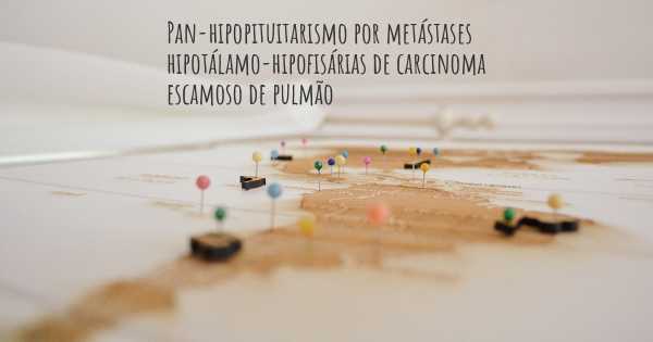 Pan-hipopituitarismo por metástases hipotálamo-hipofisárias de carcinoma escamoso de pulmão