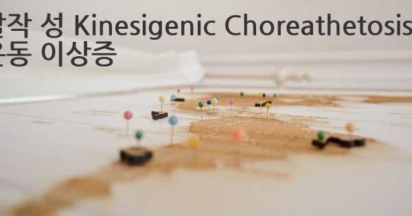 발작 성 Kinesigenic Choreathetosis / 운동 이상증