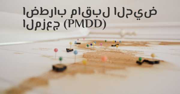 اضطراب ماقبل الحيض المزعج (PMDD)