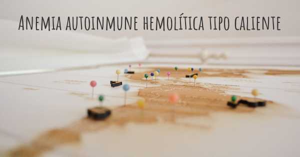 Anemia autoinmune hemolítica tipo caliente