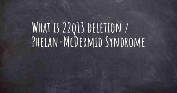 What is 22q13 deletion / Phelan-McDermid Syndrome