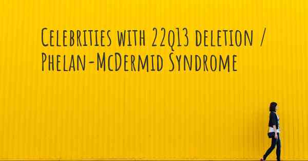 Celebrities with 22q13 deletion / Phelan-McDermid Syndrome