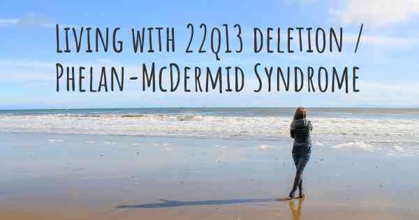 Living with 22q13 deletion / Phelan-McDermid Syndrome