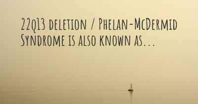 22q13 deletion / Phelan-McDermid Syndrome is also known as...