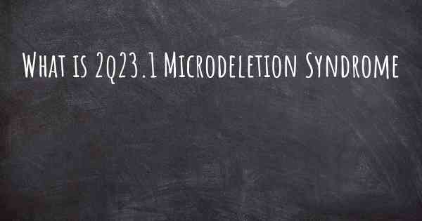 What is 2q23.1 Microdeletion Syndrome