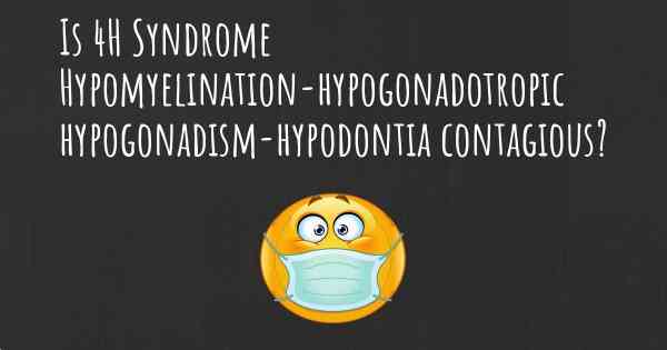 Is 4H Syndrome Hypomyelination-hypogonadotropic hypogonadism-hypodontia contagious?
