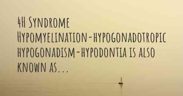 4H Syndrome Hypomyelination-hypogonadotropic hypogonadism-hypodontia is also known as...